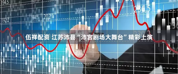 伍祥配资 江苏沛县“沛宫剧场大舞台”精彩上演