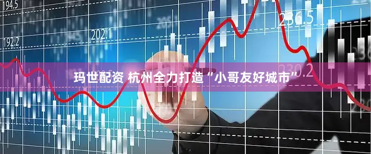 玛世配资 杭州全力打造“小哥友好城市”